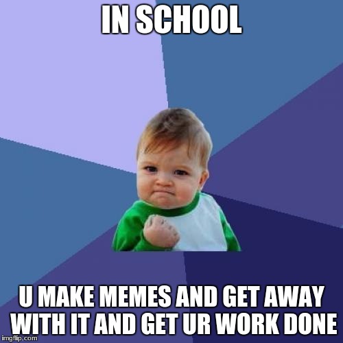 Success Kid Meme | IN SCHOOL; U MAKE MEMES AND GET AWAY WITH IT
AND GET UR WORK DONE | image tagged in memes,success kid | made w/ Imgflip meme maker