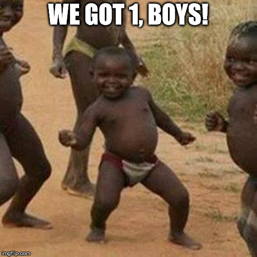 Third World Success Kid Meme | WE GOT 1, BOYS! | image tagged in memes,third world success kid | made w/ Imgflip meme maker