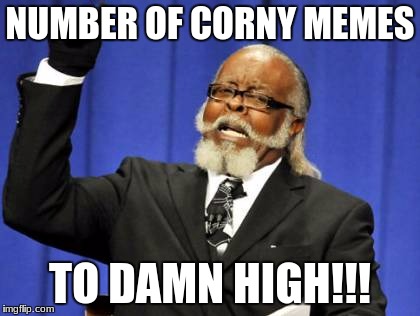 Too Damn High Meme | NUMBER OF CORNY MEMES; TO DAMN HIGH!!! | image tagged in memes,too damn high | made w/ Imgflip meme maker
