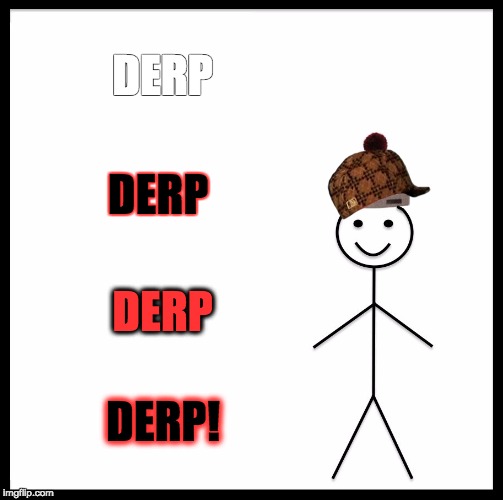 Be Like Bill Meme | DERP; DERP; DERP; DERP! | image tagged in memes,be like bill,scumbag | made w/ Imgflip meme maker