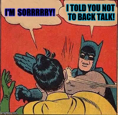 Batman Slapping Robin | I'M  SORRRRRY! I TOLD YOU NOT TO BACK TALK! | image tagged in memes,batman slapping robin | made w/ Imgflip meme maker