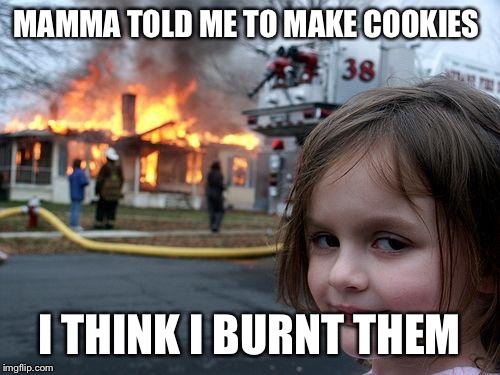 Disaster Girl Meme | MAMMA TOLD ME TO MAKE COOKIES; I THINK I BURNT THEM | image tagged in memes,disaster girl | made w/ Imgflip meme maker