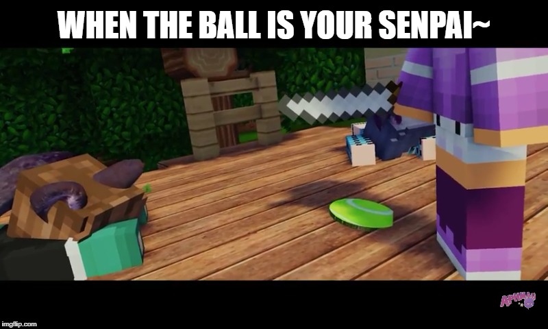 When the ball is... | WHEN THE BALL IS YOUR SENPAI~ | image tagged in aphmau,senpai,ball | made w/ Imgflip meme maker