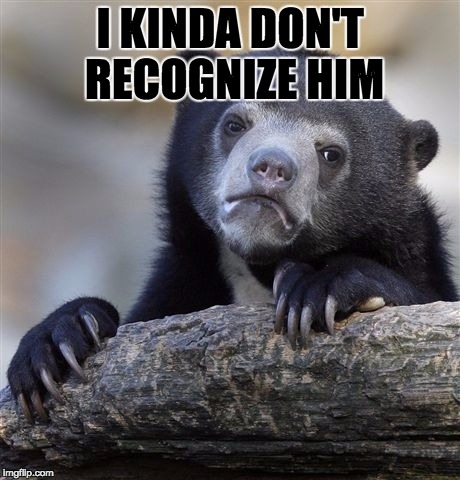 Confession Bear Meme | I KINDA DON'T RECOGNIZE HIM | image tagged in memes,confession bear | made w/ Imgflip meme maker