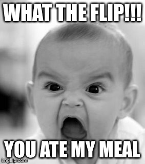 Angry Baby | WHAT THE FLIP!!! YOU ATE MY MEAL | image tagged in memes,angry baby | made w/ Imgflip meme maker