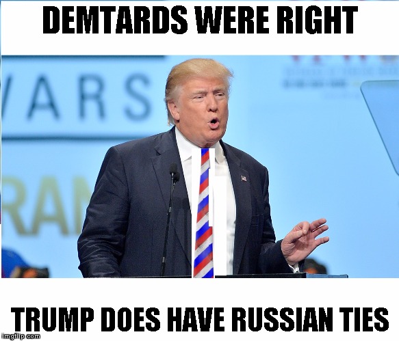 DEMTARDS WERE RIGHT; TRUMP DOES HAVE RUSSIAN TIES | image tagged in trump has russian ties | made w/ Imgflip meme maker