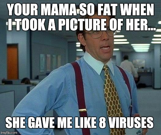 That Would Be Great | YOUR MAMA SO FAT WHEN I TOOK A PICTURE OF HER... SHE GAVE ME LIKE 8 VIRUSES | image tagged in memes,that would be great | made w/ Imgflip meme maker