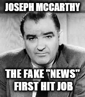 commie hunter | JOSEPH MCCARTHY; THE FAKE "NEWS" FIRST HIT JOB | image tagged in fake news | made w/ Imgflip meme maker