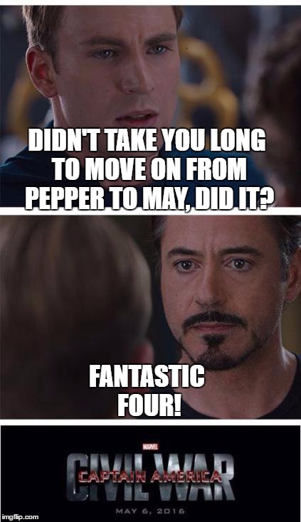I'm Not Funny, I Know | DIDN'T TAKE YOU LONG TO MOVE ON FROM PEPPER TO MAY, DID IT? FANTASTIC FOUR! | image tagged in memes,marvel civil war 1 | made w/ Imgflip meme maker