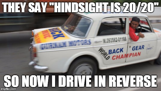THEY SAY "HINDSIGHT IS 20/20"; SO NOW I DRIVE IN REVERSE | image tagged in driving backwards | made w/ Imgflip meme maker
