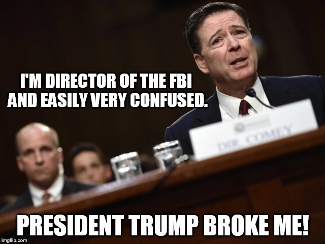 Comey Broken | I'M DIRECTOR OF THE FBI AND EASILY VERY CONFUSED. PRESIDENT TRUMP BROKE ME! | image tagged in broken,fbi,president trump,fbi director james comey,russia,memes | made w/ Imgflip meme maker