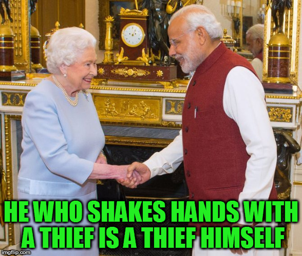 HE WHO SHAKES HANDS WITH A THIEF IS A THIEF HIMSELF | image tagged in kedar joshi,the queen elizabeth ii,narendra modi,royal family,british empire | made w/ Imgflip meme maker