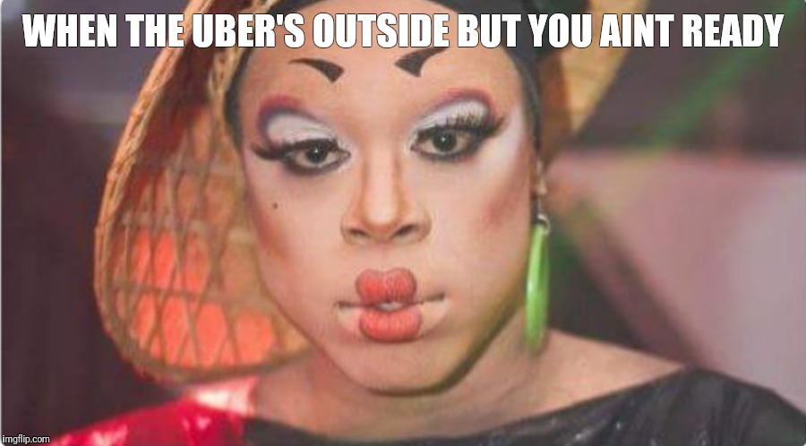 WHEN THE UBER'S OUTSIDE BUT YOU AINT READY | image tagged in memes,unfinished | made w/ Imgflip meme maker