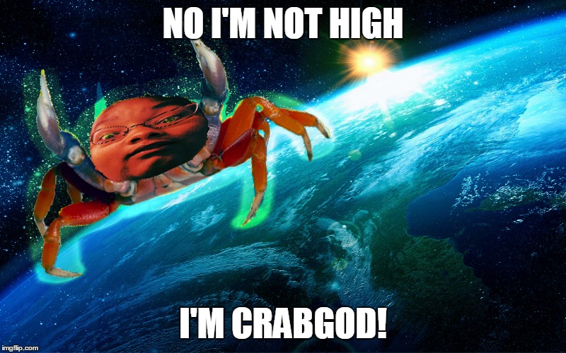 CRABGOD! | NO I'M NOT HIGH; I'M CRABGOD! | image tagged in crabgod,memes | made w/ Imgflip meme maker