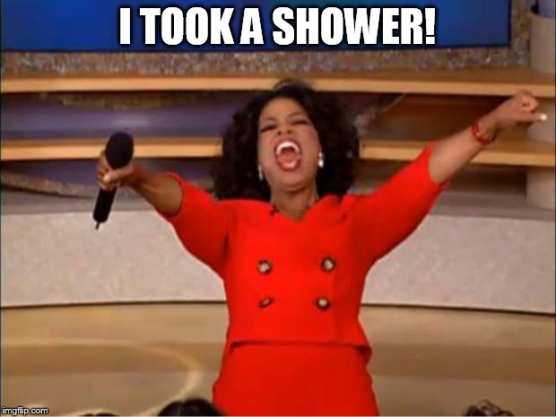 Oprah You Get A | I TOOK A SHOWER! | image tagged in memes,oprah you get a,yay | made w/ Imgflip meme maker