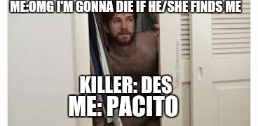 Hiding from a serial killer  | ME:OMG I'M GONNA DIE IF HE/SHE FINDS ME; KILLER: DES; ME: PACITO | image tagged in hiding from a serial killer | made w/ Imgflip meme maker