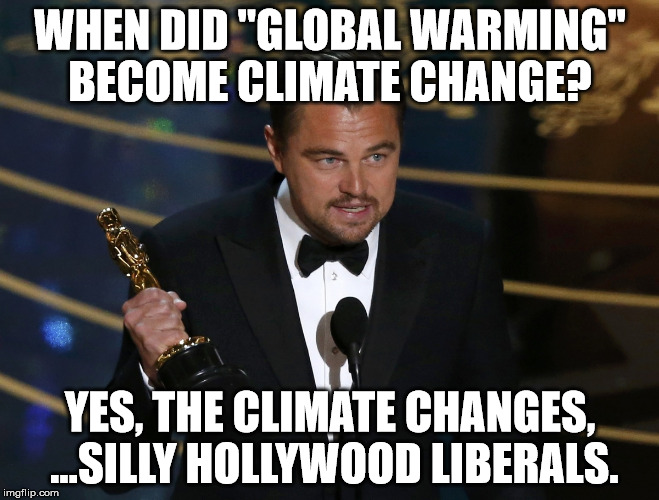 #globalwarming | WHEN DID "GLOBAL WARMING" BECOME CLIMATE CHANGE? YES, THE CLIMATE CHANGES, ...SILLY HOLLYWOOD LIBERALS. | image tagged in globalwarming,idiot hollywood liberals,sjwfail | made w/ Imgflip meme maker