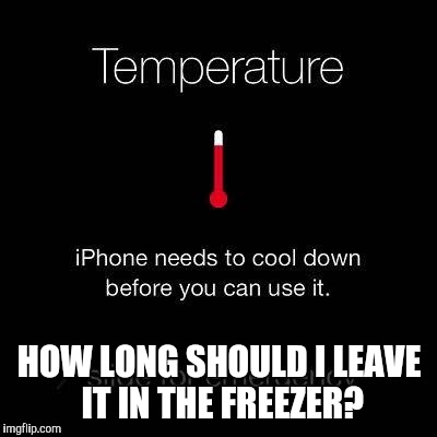 Quick Fix? | HOW LONG SHOULD I LEAVE IT IN THE FREEZER? | image tagged in funny,cellphone,freezer,iphone,duh | made w/ Imgflip meme maker