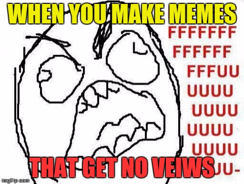 FFFFFFFUUUUUUUUUUUU Meme | WHEN YOU MAKE MEMES; THAT GET NO VEIWS | image tagged in memes,fffffffuuuuuuuuuuuu | made w/ Imgflip meme maker