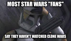 Dissaponted Clone | MOST STAR WARS "FANS" SAY THEY HAVEN'T WATCHED CLONE WARS | image tagged in commander cody,star wars,clone wars,clone trooper,star wars fan | made w/ Imgflip meme maker