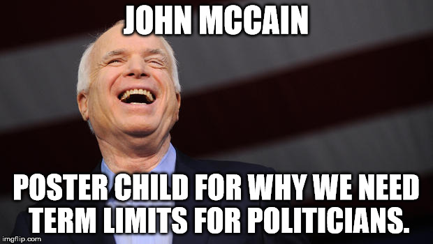 John McCain | JOHN MCCAIN; POSTER CHILD FOR WHY WE NEED TERM LIMITS FOR POLITICIANS. | image tagged in john mccain | made w/ Imgflip meme maker