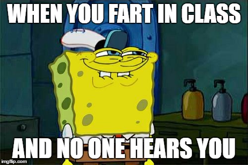 Don't You Squidward Meme | WHEN YOU FART IN CLASS; AND NO ONE HEARS YOU | image tagged in memes,dont you squidward | made w/ Imgflip meme maker