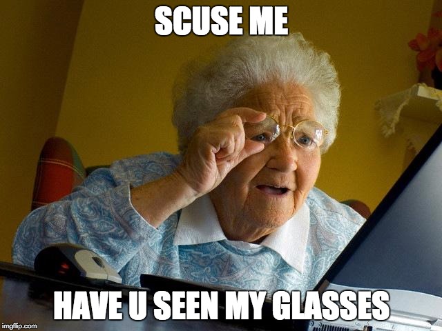 Grandma Finds The Internet Meme | SCUSE ME; HAVE U SEEN MY GLASSES | image tagged in memes,grandma finds the internet | made w/ Imgflip meme maker