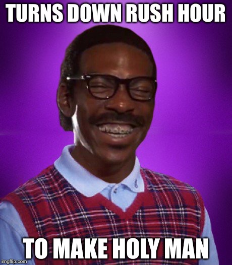 TURNS DOWN RUSH HOUR TO MAKE HOLY MAN | made w/ Imgflip meme maker