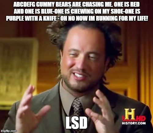 Ancient Aliens Meme | ABCDEFG GUMMY BEARS ARE CHASING ME. ONE IS RED AND ONE IS BLUE-ONE IS CHEWING ON MY SHOE-ONE IS PURPLE WITH A KNIFE - OH NO NOW IM RUNNING FOR MY LIFE! LSD | image tagged in memes,ancient aliens | made w/ Imgflip meme maker