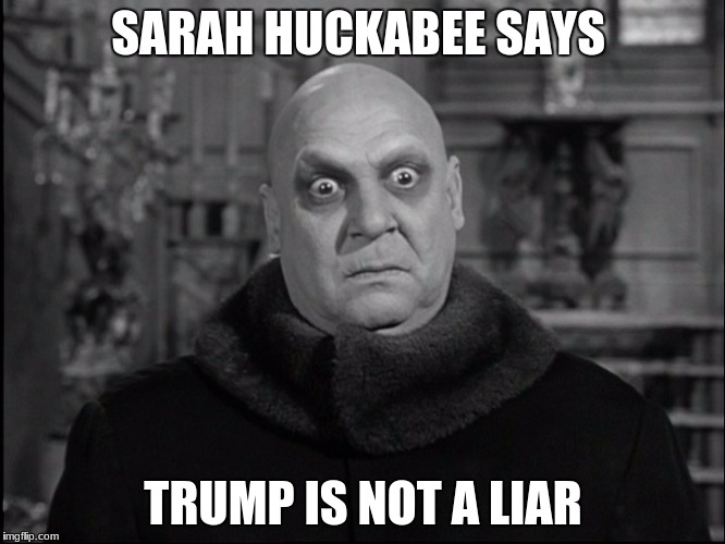 Uncle Fester | SARAH HUCKABEE SAYS; TRUMP IS NOT A LIAR | image tagged in uncle fester | made w/ Imgflip meme maker