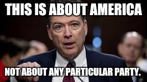 THIS IS ABOUT AMERICA; NOT ABOUT ANY PARTICULAR PARTY. | image tagged in comey testimony | made w/ Imgflip meme maker