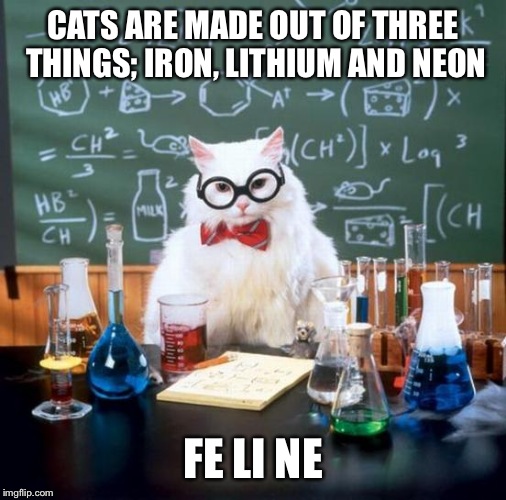 Chemistry Cat Meme | CATS ARE MADE OUT OF THREE THINGS; IRON, LITHIUM AND NEON; FE LI NE | image tagged in memes,chemistry cat | made w/ Imgflip meme maker