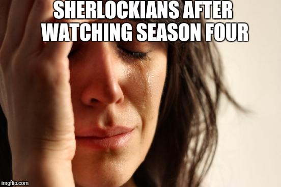 First World Problems | SHERLOCKIANS AFTER WATCHING SEASON FOUR | image tagged in memes,first world problems | made w/ Imgflip meme maker