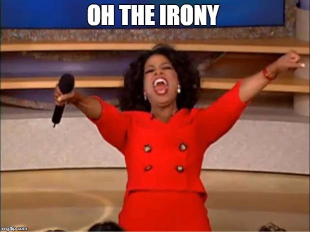 Oprah You Get A Meme | OH THE IRONY | image tagged in memes,oprah you get a | made w/ Imgflip meme maker