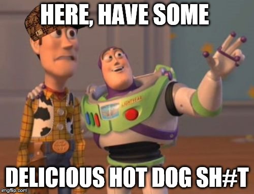 X, X Everywhere Meme | HERE, HAVE SOME; DELICIOUS HOT DOG SH#T | image tagged in memes,x x everywhere,scumbag | made w/ Imgflip meme maker