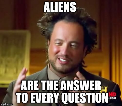 Ancient Aliens Meme | ALIENS; ARE THE ANSWER TO EVERY QUESTION | image tagged in memes,ancient aliens | made w/ Imgflip meme maker