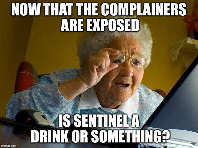Grandma Finds The Internet Meme | NOW THAT THE COMPLAINERS ARE EXPOSED; IS SENTINEL A DRINK OR SOMETHING? | image tagged in memes,grandma finds the internet | made w/ Imgflip meme maker