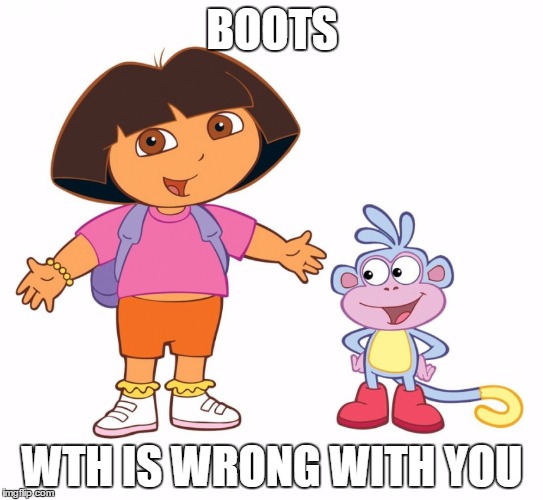 Dora the Explorer  | BOOTS; WTH IS WRONG WITH YOU | image tagged in dora the explorer | made w/ Imgflip meme maker
