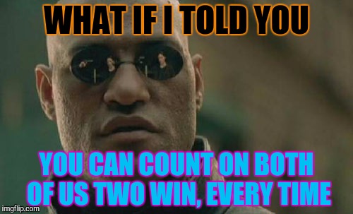 Matrix Morpheus Meme | WHAT IF I TOLD YOU YOU CAN COUNT ON BOTH OF US TWO WIN, EVERY TIME | image tagged in memes,matrix morpheus | made w/ Imgflip meme maker