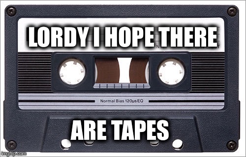 LOL | LORDY I HOPE
THERE; ARE TAPES | image tagged in when you're screwed | made w/ Imgflip meme maker