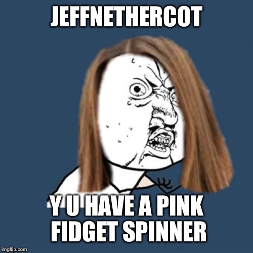 Y u no girl | JEFFNETHERCOT Y U HAVE A PINK FIDGET SPINNER | image tagged in y u no girl | made w/ Imgflip meme maker