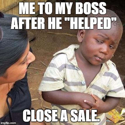 Third World Skeptical Kid Meme | ME TO MY BOSS AFTER HE "HELPED"; CLOSE A SALE. | image tagged in memes,third world skeptical kid | made w/ Imgflip meme maker