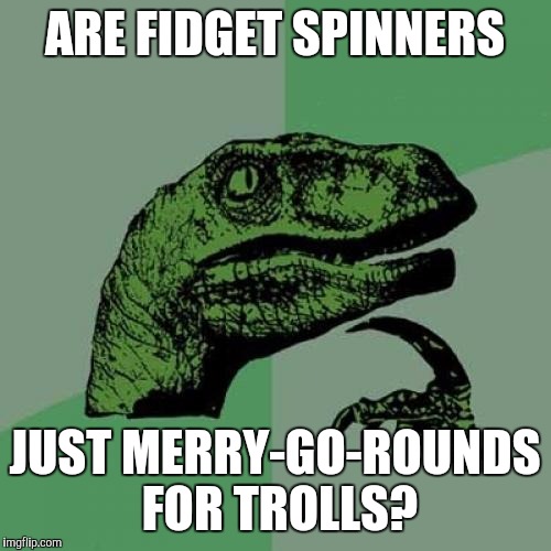 Philosoraptor | ARE FIDGET SPINNERS; JUST MERRY-GO-ROUNDS FOR TROLLS? | image tagged in memes,philosoraptor | made w/ Imgflip meme maker