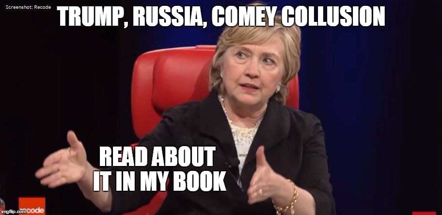 Conspiracy Hillary | TRUMP, RUSSIA, COMEY COLLUSION READ ABOUT IT IN MY BOOK | image tagged in conspiracy hillary | made w/ Imgflip meme maker