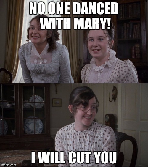 Mary Bennet's going to snap | NO ONE DANCED WITH MARY! I WILL CUT YOU | image tagged in jane austen,pride and prejudice,pride and prejudice bbc | made w/ Imgflip meme maker