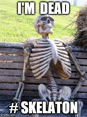 Waiting Skeleton | I'M  DEAD; # SKELATON | image tagged in memes,waiting skeleton | made w/ Imgflip meme maker