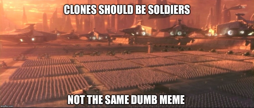 CLONES SHOULD BE SOLDIERS; NOT THE SAME DUMB MEME | image tagged in clone army,clone trooper,star wars,clone,stupid memes,dumb meme | made w/ Imgflip meme maker