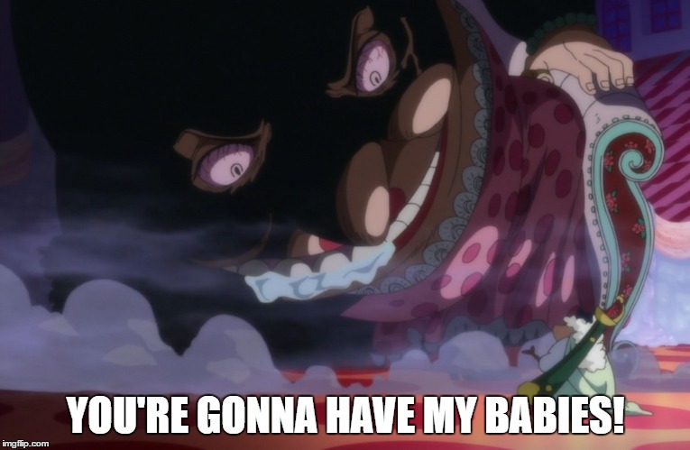 YOU'RE GONNA HAVE MY BABIES! | image tagged in big mom,one piece,yonkou,charlette,charlotte,anime | made w/ Imgflip meme maker