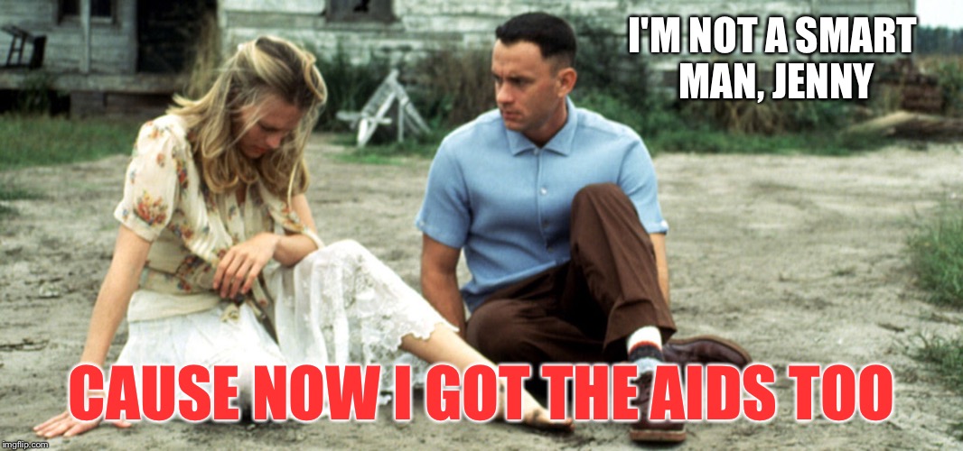 We were all thinking it... | I'M NOT A SMART MAN, JENNY; CAUSE NOW I GOT THE AIDS TOO | image tagged in forrest gump | made w/ Imgflip meme maker