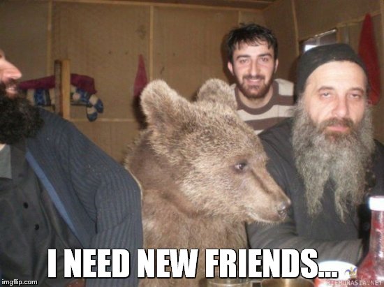 Dammit Craig.  |  I NEED NEW FRIENDS... | image tagged in bear,beer,beard,meme,dammit craig,i need new friends | made w/ Imgflip meme maker